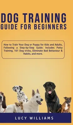 Guide de dressage des chiens pour les débutants : Comment éduquer votre chien ou votre chiot pour les enfants et les adultes, en suivant un guide étape par étape : Comprend l'apprentissage de la propreté, 101 chiens - Dog Training Guide for Beginners: How to Train Your Dog or Puppy for Kids and Adults, Following a Step-by-Step Guide: Includes Potty Training, 101 Dog