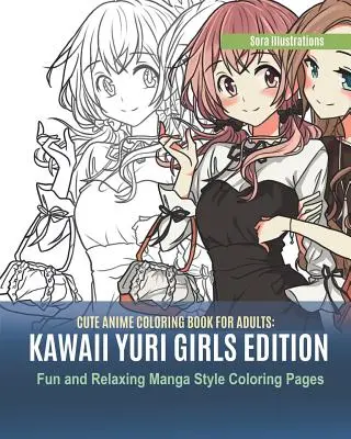 Livre de coloriage Anime pour adultes : Kawaii Yuri Girls Edition. Pages de coloriage de style Manga amusantes et relaxantes. - Cute Anime Coloring Book for Adults: Kawaii Yuri Girls Edition. Fun and Relaxing Manga Style Coloring Pages