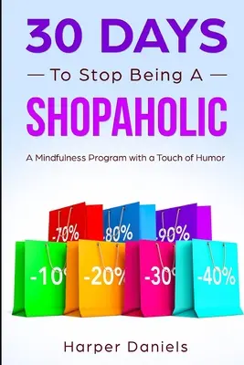 30 jours pour arrêter d'être un accro du shopping : Un programme de pleine conscience avec une touche d'humour - 30 Days to Stop Being a Shopaholic: A Mindfulness Program with a Touch of Humor