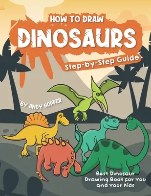 Comment dessiner les dinosaures étape par étape : Le meilleur livre de dessin de dinosaures pour vous et vos enfants - How to Draw Dinosaurs Step-by-Step Guide: Best Dinosaur Drawing Book for You and Your Kids