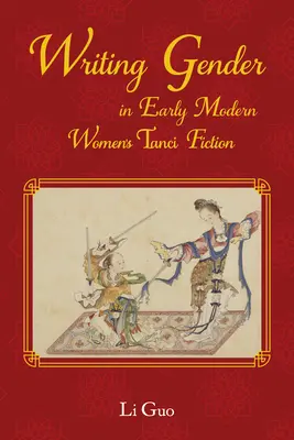 Écrire le genre dans la fiction Tanci des femmes chinoises du début de l'ère moderne - Writing Gender in Early Modern Chinese Women's Tanci Fiction