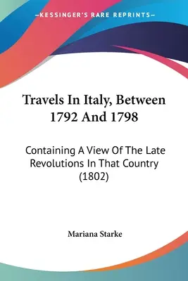 Voyages en Italie, entre 1792 et 1798 : Contenant une vue des dernières révolutions dans ce pays (1802) - Travels In Italy, Between 1792 And 1798: Containing A View Of The Late Revolutions In That Country (1802)