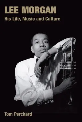 Lee Morgan : sa vie, sa musique et sa culture - Lee Morgan: His Life, Music and Culture