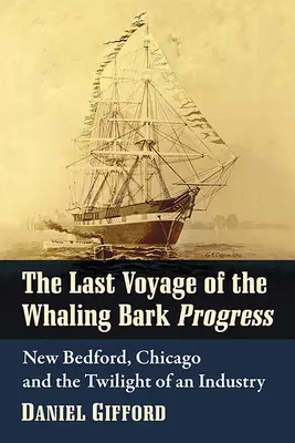 Le dernier voyage de la baleinière Progress : New Bedford, Chicago et le crépuscule d'une industrie - The Last Voyage of the Whaling Bark Progress: New Bedford, Chicago and the Twilight of an Industry