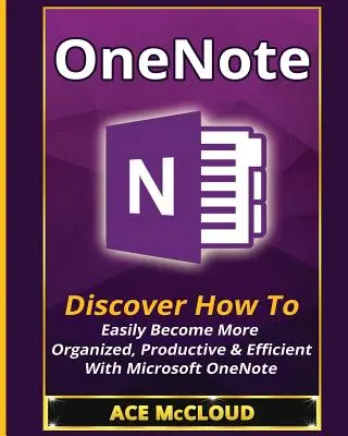 OneNote : Découvrez comment devenir facilement plus organisé, productif et efficace avec Microsoft OneNote - OneNote: Discover How To Easily Become More Organized, Productive & Efficient With Microsoft OneNote