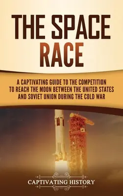 La course à l'espace : un guide captivant sur la compétition de la guerre froide entre les États-Unis et l'Union soviétique pour atteindre la Lune - The Space Race: A Captivating Guide to the Cold War Competition Between the United States and Soviet Union to Reach the Moon