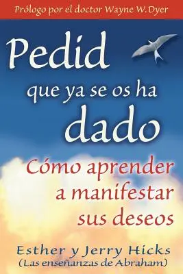 Pedid Que YA Se OS Ha Dado : Comment apprendre à manifester ses désirs - Pedid Que YA Se OS Ha Dado: Cmo Aprender a Manifestar Sus Deseos