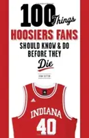 100 choses que les fans des Hoosiers devraient savoir et faire avant de mourir - 100 Things Hoosiers Fans Should Know & Do Before They Die