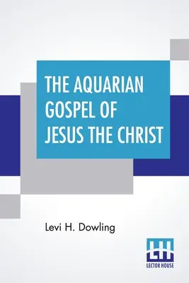 L'Évangile du Verseau de Jésus le Christ : La base philosophique et pratique de la religion de l'ère du Verseau du monde et de l'Église Univer - The Aquarian Gospel Of Jesus The Christ: The Philosophic And Practical Basis Of The Religion Of The Aquarian Age Of The World And Of The Church Univer