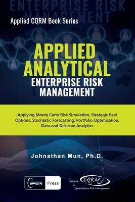 Applied Analytical - Enterprise Risk Management : Application de la simulation des risques de Monte Carlo, options réelles stratégiques, prévisions stochastiques, optimisation des portefeuilles. - Applied Analytical - Enterprise Risk Management: Applying Monte Carlo Risk Simulation, Strategic Real Options, Stochastic Forecasting, Portfolio Optim