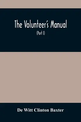 Le manuel du volontaire : contenant des instructions complètes pour la recrue, dans les écoles du soldat et de l'escouade, avec cent illustrations - The Volunteer'S Manual: Containing Full Instructions For The Recruit, In The Schools Of The Soldier And Squad, With One Hundred Illustrations