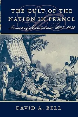 Le culte de la nation en France : L'invention du nationalisme, 1680-1800 - Cult of the Nation in France: Inventing Nationalism, 1680-1800