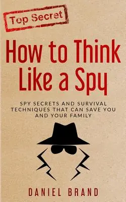 Comment penser comme un espion : Secrets d'espionnage et techniques de survie qui peuvent vous sauver, vous et votre famille - How To Think Like A Spy: Spy Secrets and Survival Techniques That Can Save You and Your Family