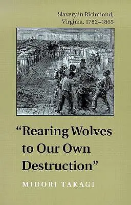 L'élevage des loups pour notre propre destruction : L'esclavage à Richmond, Virginie, 1782-1865 - Rearing Wolves to Our Own Destruction: Slavery in Richmond, Virginia, 1782-1865