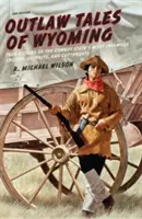 Histoires de hors-la-loi du Wyoming : Histoires vraies des plus célèbres escrocs, coupables et égorgeurs de l'État des cow-boys - Outlaw Tales of Wyoming: True Stories of the Cowboy State's Most Infamous Crooks, Culprits, and Cutthroats