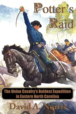 Potter's Raid : L'expédition la plus audacieuse de la cavalerie de l'Union dans l'est de la Caroline du Nord - Potter's Raid: The Union Cavalry's Boldest Expedition in Eastern North Carolina
