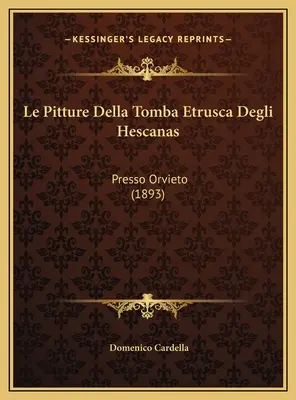 Le Pitture Della Tomba Etrusca Degli Hescanas : Presso Orvieto (1893) - Le Pitture Della Tomba Etrusca Degli Hescanas: Presso Orvieto (1893)