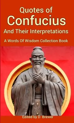 Citations de Confucius et leurs interprétations, un livre de collection de mots de sagesse - Quotes of Confucius And Their Interpretations, A Words Of Wisdom Collection Book