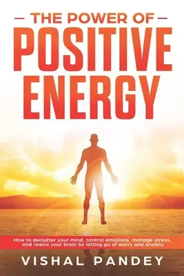 Le pouvoir de l'énergie positive : Comment désencombrer votre esprit, contrôler vos émotions, gérer votre stress et reconnecter votre cerveau en vous débarrassant de l'inquiétude et de l'anxiété. - The Power of Positive Energy: How to Declutter Your Mind, Control Emotions, Manage Stress, and Rewire Your Brain by Letting Go of Worry and Anxiety