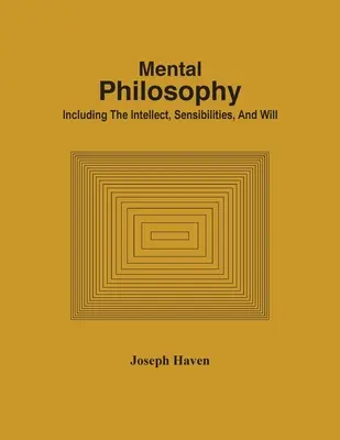 Philosophie mentale, y compris l'intellect, la sensibilité et la volonté - Mental Philosophy; Including The Intellect, Sensibilities, And Will