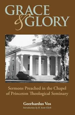 La grâce et la gloire : Sermons prononcés dans la chapelle du Séminaire de Princeton - Grace and Glory: Sermons Preached in Chapel at Princeton Seminary