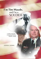 Je suis Tim Maude, et je suis un soldat : Biographie militaire du lieutenant-général Timothy J. Maude - I'm Tim Maude, and I'm a Soldier: A Military Biography of Lieutenant General Timothy J. Maude