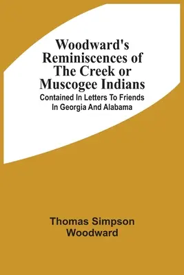 Woodward's Reminiscences Of The Creek Or Muscogee Indians : Contenues dans des lettres à des amis de Géorgie et d'Alabama - Woodward'S Reminiscences Of The Creek Or Muscogee Indians: Contained In Letters To Friends In Georgia And Alabama