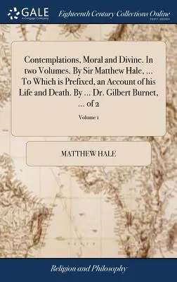 Les Contemplations, morales et divines. en deux volumes. par Sir Matthew Hale, ... auquel est préfixé un récit de sa vie et de sa mort. par ... Dr. - Contemplations, Moral and Divine. in Two Volumes. by Sir Matthew Hale, ... to Which Is Prefixed, an Account of His Life and Death. by ... Dr. Gilbert