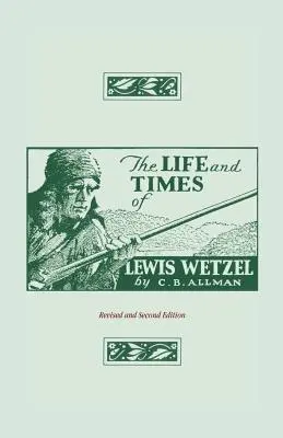 La vie et l'époque de Lewis Wetzel : Révision et deuxième édition - The Life and Times of Lewis Wetzel: Revised and Second Edition