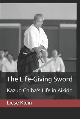 L'épée qui donne la vie : la vie de Kazuo Chiba en aïkido - The Life-Giving Sword: Kazuo Chiba's Life in Aikido