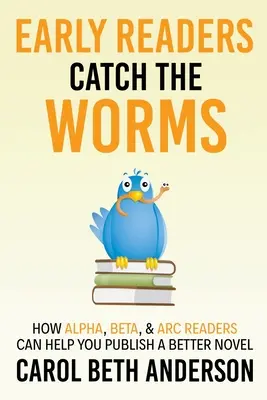 Les lecteurs précoces attrapent les vers : Comment les lecteurs Alpha, Beta et ARC peuvent vous aider à publier un meilleur roman - Early Readers Catch the Worms: How Alpha, Beta, & ARC Readers Can Help You Publish a Better Novel