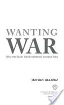 Vouloir la guerre : pourquoi l'administration Bush a envahi l'Irak - Wanting War: Why the Bush Administration Invaded Iraq