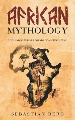 Mythologie africaine : Dieux et légendes mythiques de l'Afrique ancienne - African Mythology: Gods and Mythical Legends of Ancient Africa