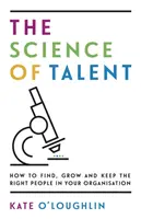 La science du talent : comment trouver, développer et conserver les bonnes personnes au sein de votre organisation - The Science of Talent: How to find, grow and keep the right people in your organisation