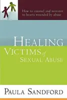 Guérir les victimes d'abus sexuels : Comment conseiller et soigner les cœurs blessés par les abus - Healing Victims of Sexual Abuse: How to Counsel and Minister to Hearts Wounded by Abuse