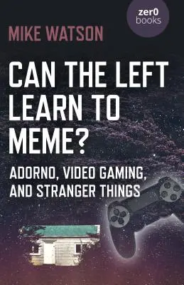 La gauche peut-elle apprendre à mimer ? Adorno, les jeux vidéo et les choses étranges - Can the Left Learn to Meme?: Adorno, Video Gaming, and Stranger Things