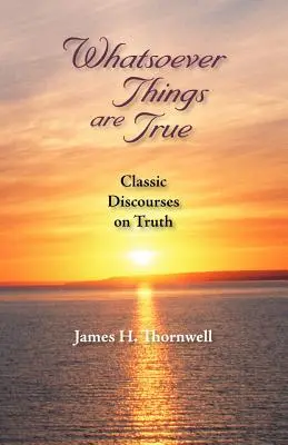 Whatsoever Things Are True : Classic Discourses on Truth (Les choses vraies, quelles qu'elles soient : discours classiques sur la vérité) - Whatsoever Things Are True: Classic Discourses on Truth