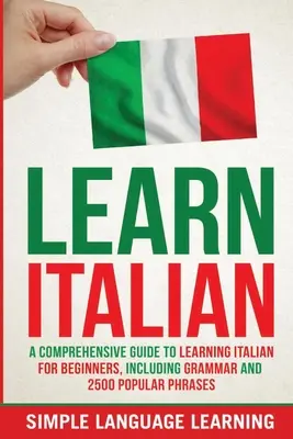 Apprendre l'italien : Un guide complet pour apprendre l'italien pour les débutants, comprenant la grammaire et 2500 phrases populaires. - Learn Italian: A Comprehensive Guide to Learning Italian for Beginners, Including Grammar and 2500 Popular Phrases