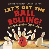 Let's Get the Ball Rolling ! Idiomes anglais faciles à retenir - Livre de langue pour les enfants - Livres d'anglais pour enfants - Let's Get the Ball Rolling! Easy-to-Remember English Idioms - Language Book for Kids - Children's ESL Books