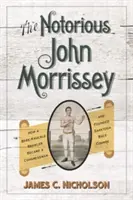 Le célèbre John Morrissey : Comment un bagarreur aux poings nus est devenu membre du Congrès et a fondé le Saratoga Race Course - The Notorious John Morrissey: How a Bare-Knuckle Brawler Became a Congressman and Founded Saratoga Race Course