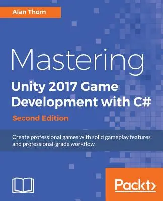 Maîtriser le développement de jeux Unity 2017 avec C# - Deuxième édition : Créer des jeux professionnels avec des fonctionnalités de jeu solides et un flux de travail de qualité professionnelle. - Mastering Unity 2017 Game Development with C# - Second Edition: Create professional games with solid gameplay features and professional-grade workflow