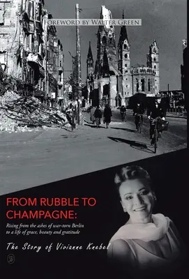 Des décombres au champagne : S'élever des cendres d'un Berlin déchiré par la guerre à une vie de grâce, de beauté et de gratitude - From Rubble To Champagne: Rising from the ashes of war-torn Berlin to a life of grace, beauty and gratitude