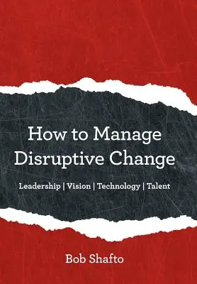 Comment gérer les changements perturbateurs : Adaptabilité Leadership Vision Technologie Talent - How to Manage Disruptive Change: Adaptability Leadership Vision Technology Talent