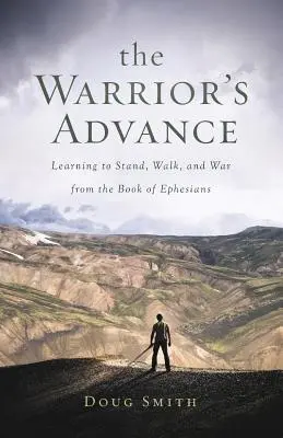 L'avancée du guerrier : Apprendre à se tenir debout, à marcher et à guerroyer à partir du livre des Éphésiens - The Warrior's Advance: Learning to Stand, Walk, and War from the Book of Ephesians