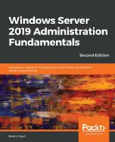 Les fondamentaux de l'administration de Windows Server 2019 - Deuxième édition : Un guide pour les débutants sur la gestion et l'administration des environnements Windows Server - Windows Server 2019 Administration Fundamentals - Second Edition: A beginner's guide to managing and administering Windows Server environments