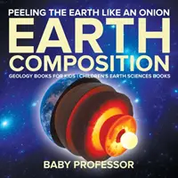 Éplucher la Terre comme un oignon : La composition de la Terre - Livres de géologie pour enfants - Livres pour enfants sur les sciences de la Terre - Peeling The Earth Like An Onion: Earth Composition - Geology Books for Kids - Children's Earth Sciences Books