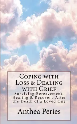 Faire face à la perte et au deuil : Survivre au deuil, guérir et se rétablir après la mort d'un être cher - Coping with Loss & Dealing with Grief: Surviving Bereavement, Healing & Recovery After the Death of a Loved One