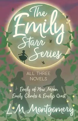 La série Emily Starr ; les trois romans - Emily of New Moon, Emily Climbs et Emily's Quest - The Emily Starr Series; All Three Novels - Emily of New Moon, Emily Climbs and Emily's Quest