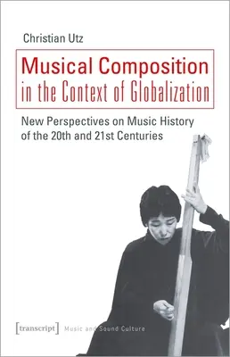 La composition musicale dans le contexte de la mondialisation : Nouvelles perspectives sur l'histoire de la musique des XXe et XXIe siècles - Musical Composition in the Context of Globalization: New Perspectives on Music History of the Twentieth and Twenty-First Century