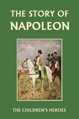 L'histoire de Napoléon (Yesterday's Classics) - The Story of Napoleon (Yesterday's Classics)